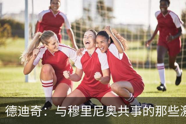 德迪奇：与穆里尼奥共事的那些激情瞬间